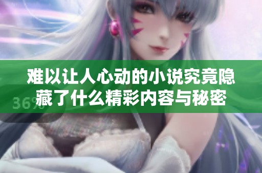 难以让人心动的小说究竟隐藏了什么精彩内容与秘密