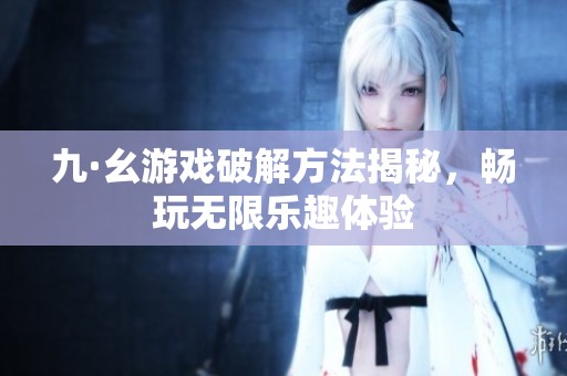 九·幺游戏破解方法揭秘，畅玩无限乐趣体验