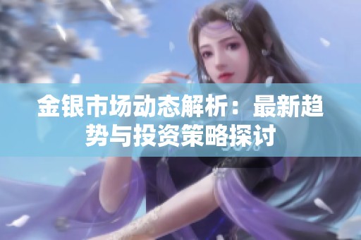 金银市场动态解析：最新趋势与投资策略探讨