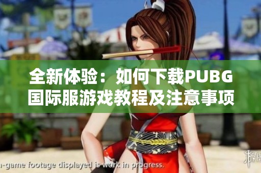全新体验：如何下载PUBG国际服游戏教程及注意事项