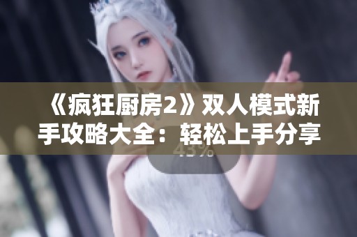 《疯狂厨房2》双人模式新手攻略大全：轻松上手分享技巧