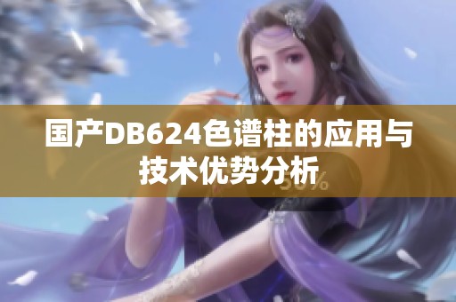 国产DB624色谱柱的应用与技术优势分析