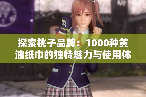 探索桃子品牌：1000种黄油纸巾的独特魅力与使用体验