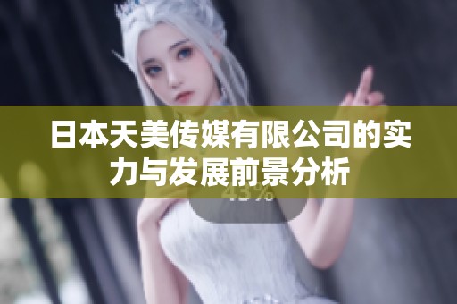 日本天美传媒有限公司的实力与发展前景分析