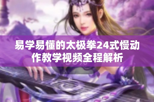 易学易懂的太极拳24式慢动作教学视频全程解析