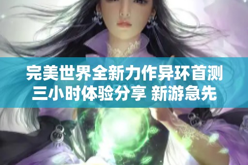 完美世界全新力作异环首测三小时体验分享 新游急先锋为你揭示游戏魅力