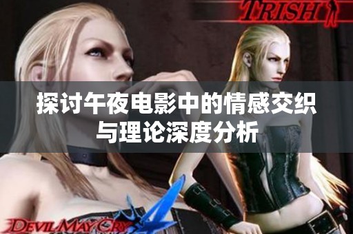 探讨午夜电影中的情感交织与理论深度分析