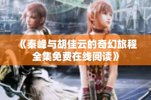 《秦峰与胡佳云的奇幻旅程全集免费在线阅读》