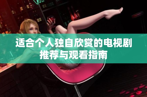适合个人独自欣赏的电视剧推荐与观看指南