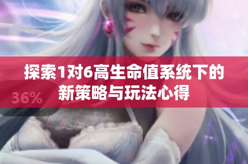 探索1对6高生命值系统下的新策略与玩法心得