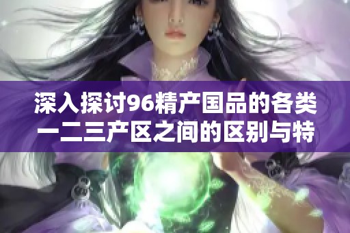 深入探讨96精产国品的各类一二三产区之间的区别与特点