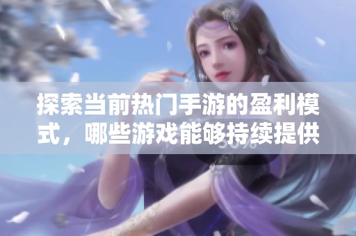探索当前热门手游的盈利模式，哪些游戏能够持续提供收益机会