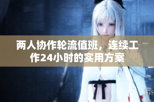 两人协作轮流值班，连续工作24小时的实用方案