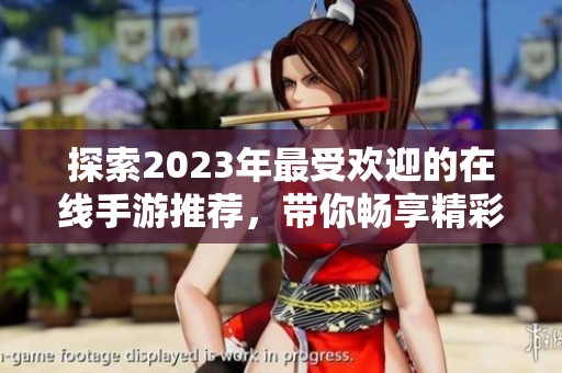 探索2023年最受欢迎的在线手游推荐，带你畅享精彩游戏体验与无尽乐趣