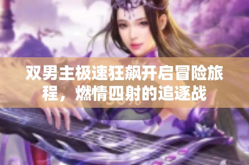 双男主极速狂飙开启冒险旅程，燃情四射的追逐战