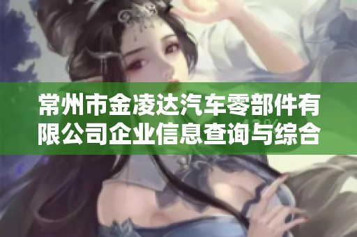 常州市金凌达汽车零部件有限公司企业信息查询与综合分析报告