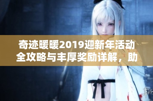 奇迹暖暖2019迎新年活动全攻略与丰厚奖励详解，助你轻松收集豪礼与新衣