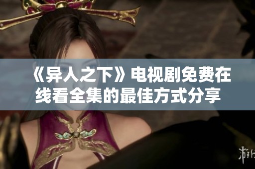 《异人之下》电视剧免费在线看全集的最佳方式分享