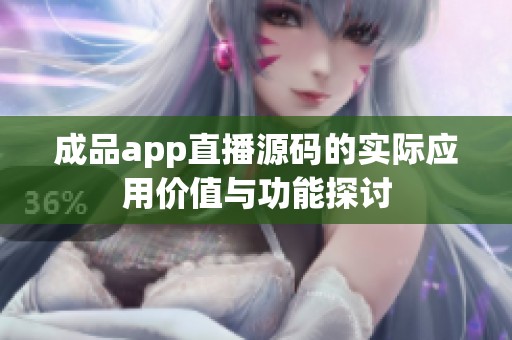 成品app直播源码的实际应用价值与功能探讨