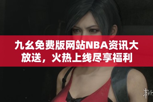 九幺免费版网站NBA资讯大放送，火热上线尽享福利