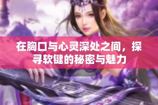 在胸口与心灵深处之间，探寻软键的秘密与魅力