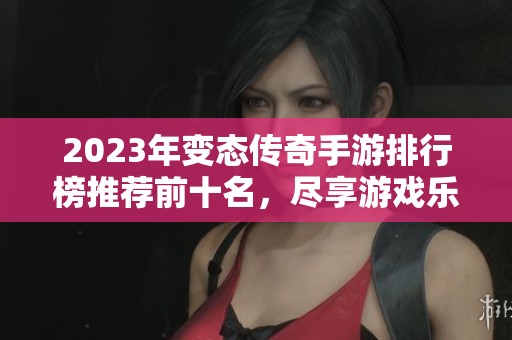 2023年变态传奇手游排行榜推荐前十名，尽享游戏乐趣与激情对决