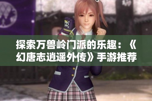 探索万兽岭门派的乐趣：《幻唐志逍遥外传》手游推荐与特色分析