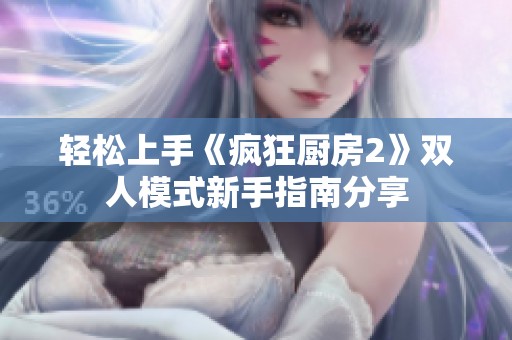 轻松上手《疯狂厨房2》双人模式新手指南分享
