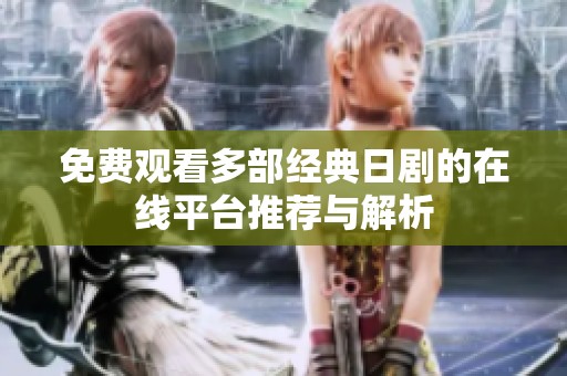 免费观看多部经典日剧的在线平台推荐与解析