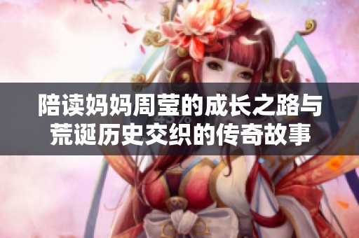 陪读妈妈周莹的成长之路与荒诞历史交织的传奇故事