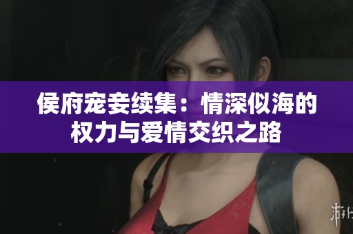 侯府宠妾续集：情深似海的权力与爱情交织之路
