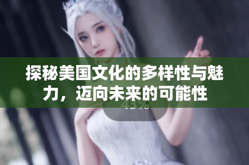 探秘美国文化的多样性与魅力，迈向未来的可能性