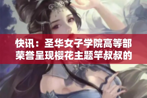 快讯：圣华女子学院高等部荣誉呈现樱花主题竿叔叔的精美中文字幕版