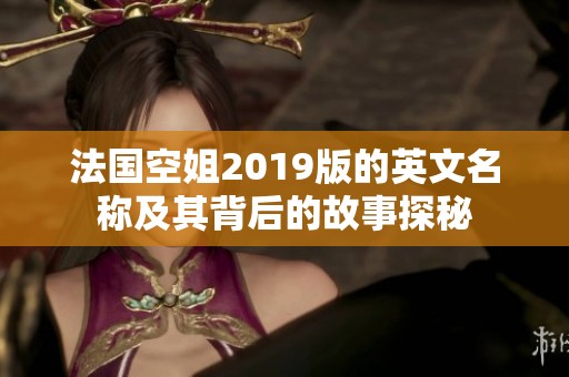 法国空姐2019版的英文名称及其背后的故事探秘