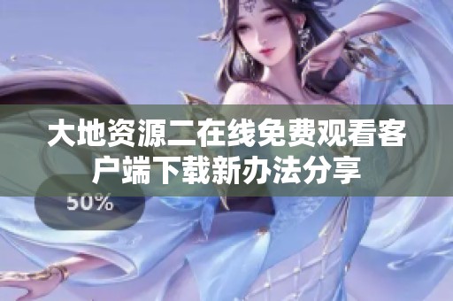 大地资源二在线免费观看客户端下载新办法分享