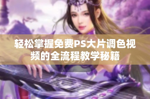 轻松掌握免费PS大片调色视频的全流程教学秘籍