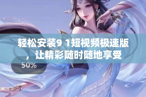 轻松安装9 1短视频极速版，让精彩随时随地享受
