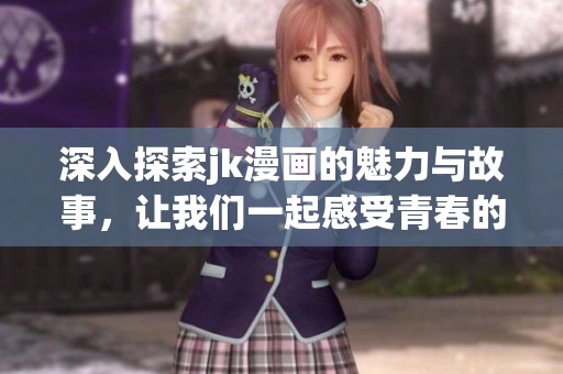 深入探索jk漫画的魅力与故事，让我们一起感受青春的热血与幻想