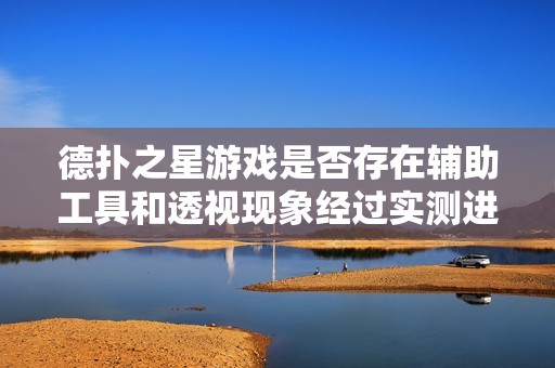 德扑之星游戏是否存在辅助工具和透视现象经过实测进行深入分析与探讨