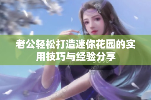 老公轻松打造迷你花园的实用技巧与经验分享