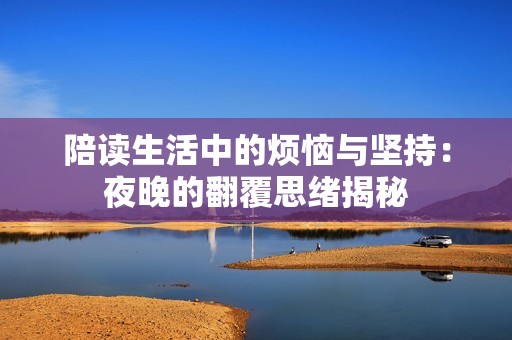 陪读生活中的烦恼与坚持：夜晚的翻覆思绪揭秘