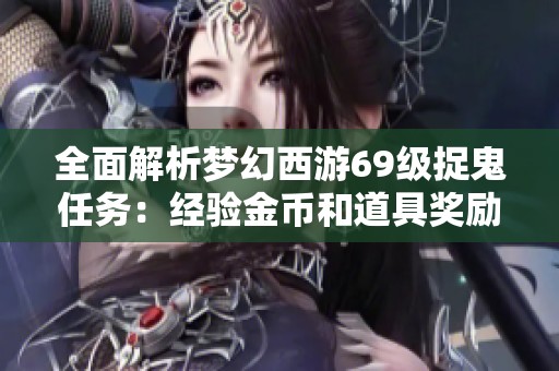 全面解析梦幻西游69级捉鬼任务：经验金币和道具奖励的深度分析与攻略