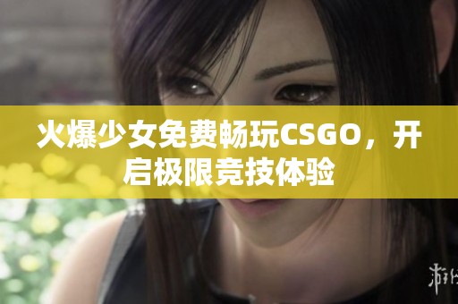 火爆少女免费畅玩CSGO，开启极限竞技体验