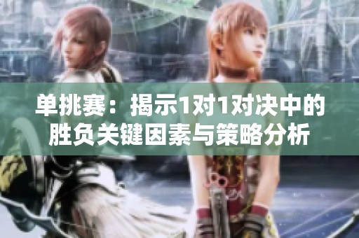 单挑赛：揭示1对1对决中的胜负关键因素与策略分析