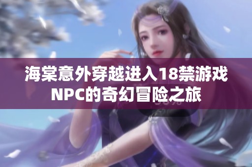 海棠意外穿越进入18禁游戏NPC的奇幻冒险之旅