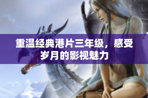 重温经典港片三年级，感受岁月的影视魅力