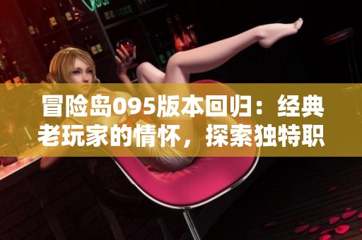 冒险岛095版本回归：经典老玩家的情怀，探索独特职业与多样副本的无尽乐趣