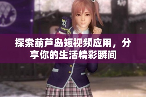 探索葫芦岛短视频应用，分享你的生活精彩瞬间