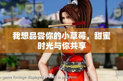 我想品尝你的小草莓，甜蜜时光与你共享