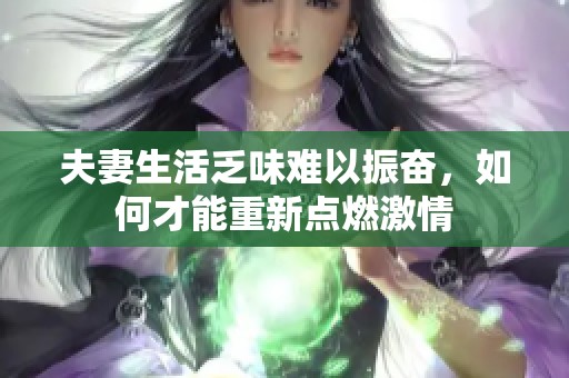 夫妻生活乏味难以振奋，如何才能重新点燃激情